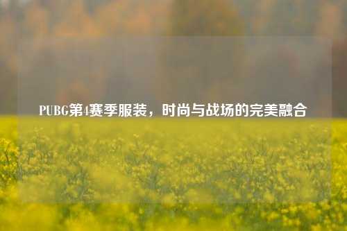 PUBG第4赛季服装，时尚与战场的完美融合